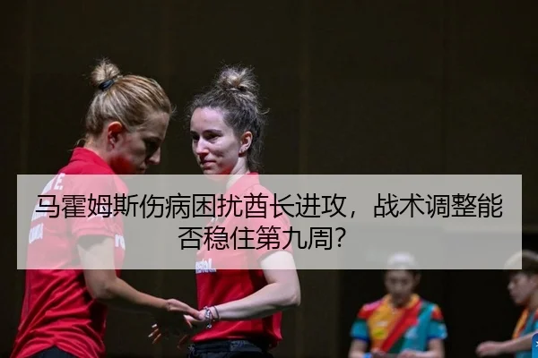 马霍姆斯伤病困扰酋长进攻，战术调整能否稳住第九周？